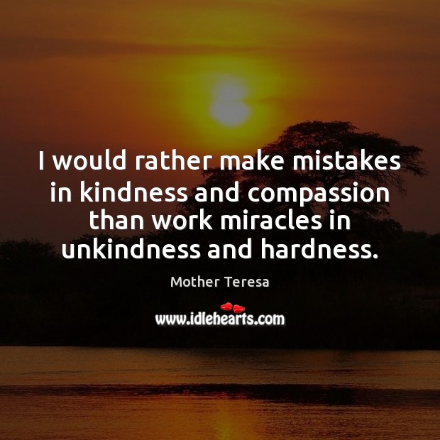 I would rather make mistakes in kindness and compassion than work miracles Mother Teresa Picture Quote