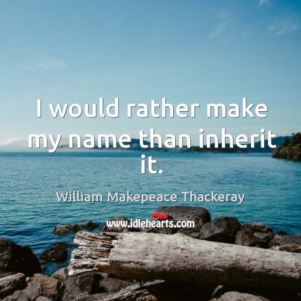I would rather make my name than inherit it. Image