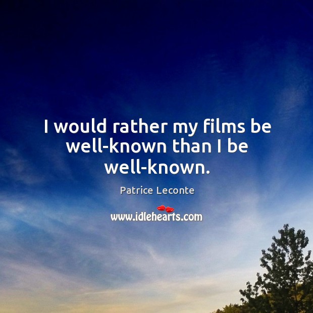I would rather my films be well-known than I be well-known. Patrice Leconte Picture Quote