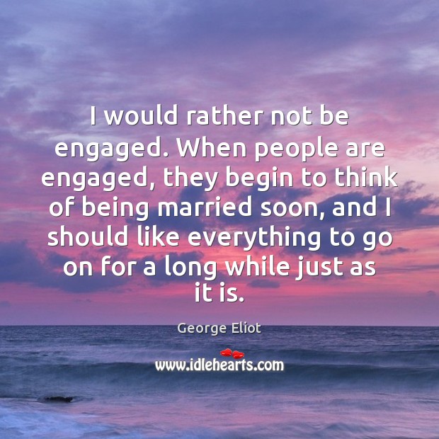 I would rather not be engaged. When people are engaged, they begin Image