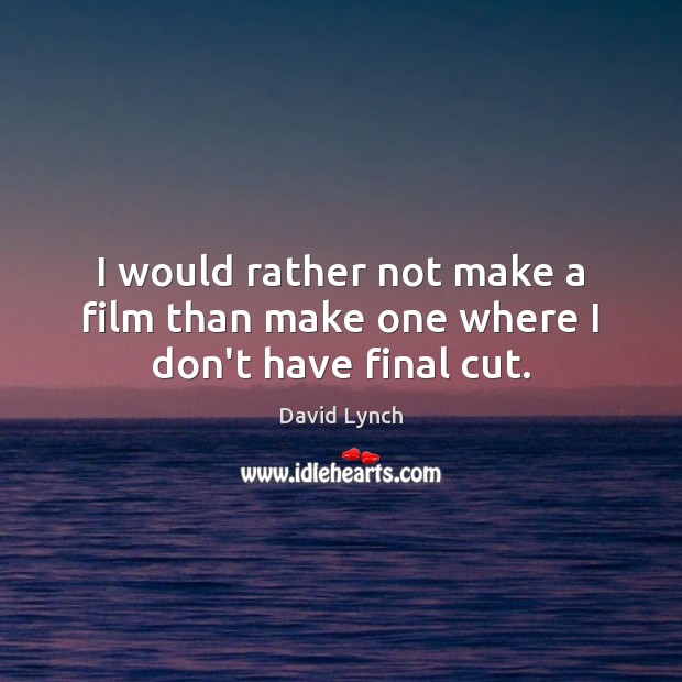 I would rather not make a film than make one where I don’t have final cut. David Lynch Picture Quote