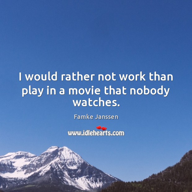 I would rather not work than play in a movie that nobody watches. Famke Janssen Picture Quote