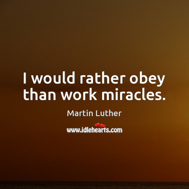 I would rather obey than work miracles. Martin Luther Picture Quote