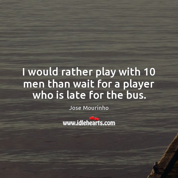 I would rather play with 10 men than wait for a player who is late for the bus. Image