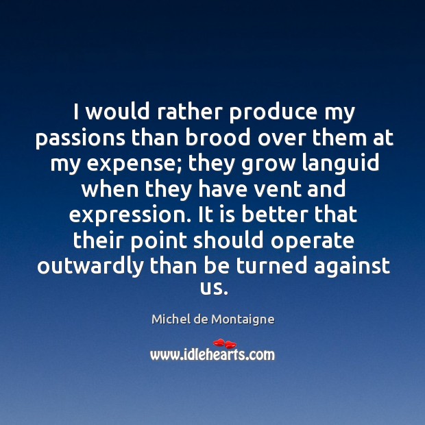 I would rather produce my passions than brood over them at my Michel de Montaigne Picture Quote