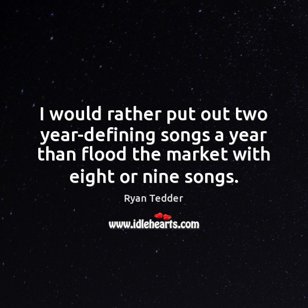 I would rather put out two year-defining songs a year than flood Ryan Tedder Picture Quote
