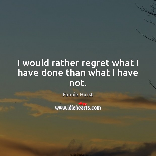 I would rather regret what I have done than what I have not. Fannie Hurst Picture Quote
