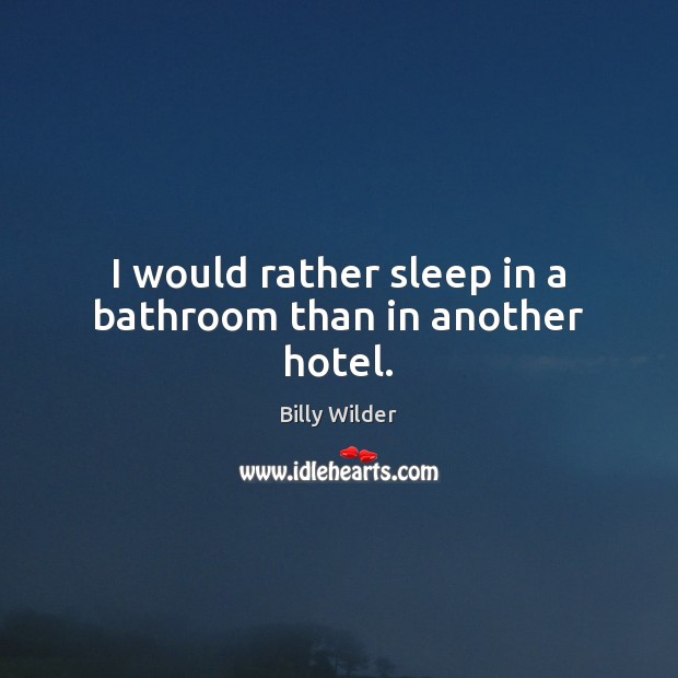 I would rather sleep in a bathroom than in another hotel. Billy Wilder Picture Quote