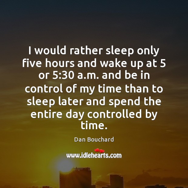 I would rather sleep only five hours and wake up at 5 or 5:30 Dan Bouchard Picture Quote