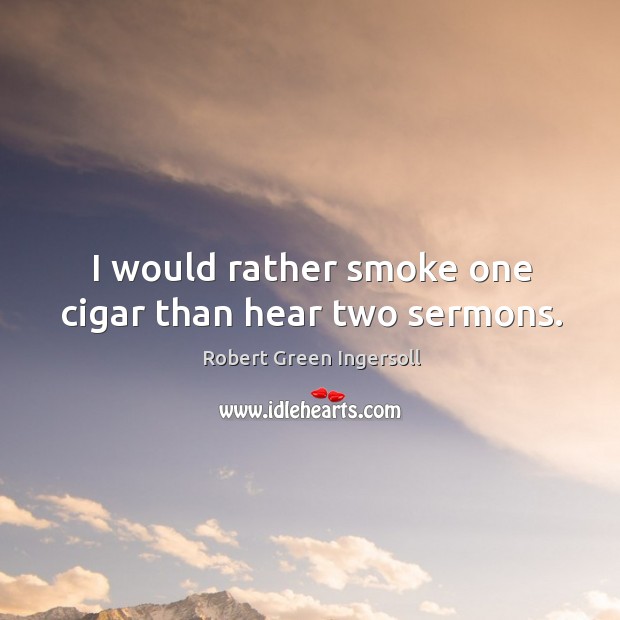 I would rather smoke one cigar than hear two sermons. Image