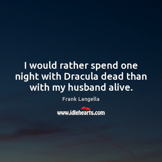 I would rather spend one night with Dracula dead than with my husband alive. Frank Langella Picture Quote