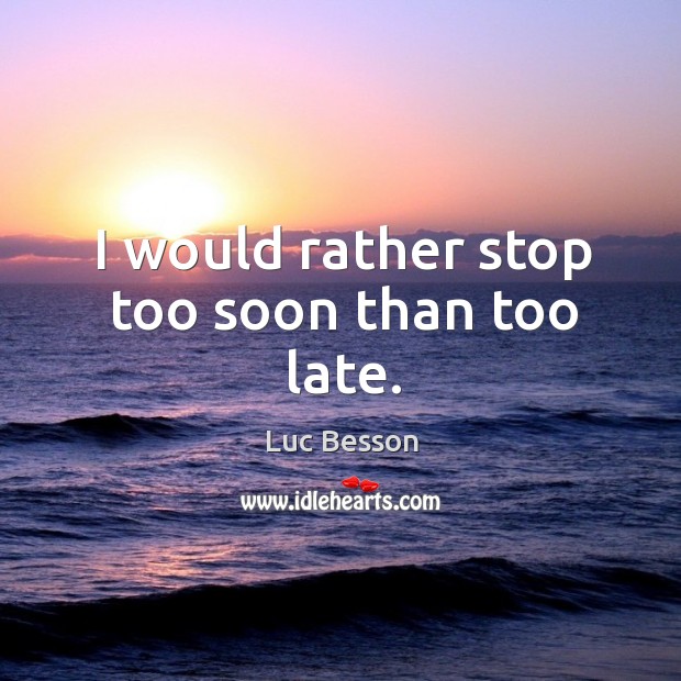 I would rather stop too soon than too late. Luc Besson Picture Quote