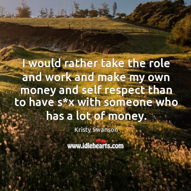 I would rather take the role and work and make my own money and self respect than to have Image