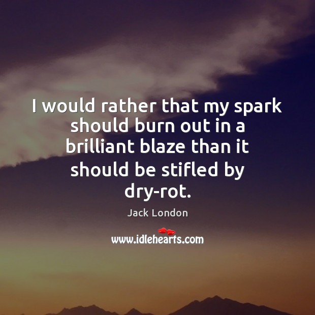 I would rather that my spark should burn out in a brilliant Image