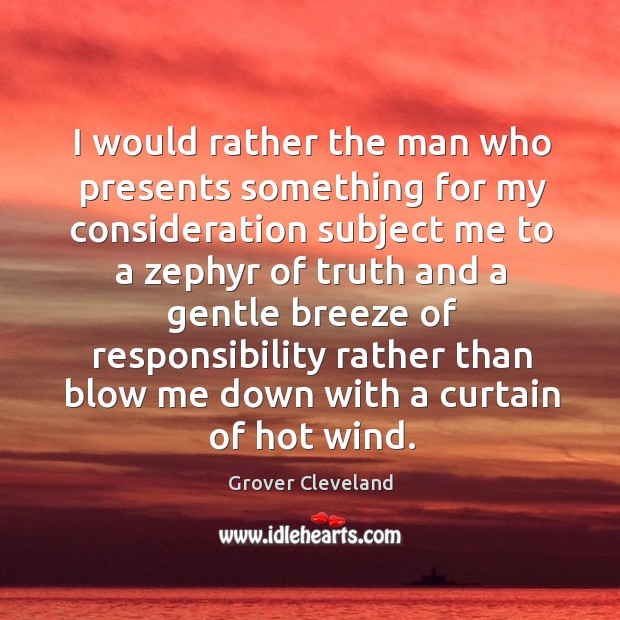I would rather the man who presents something for my consideration Grover Cleveland Picture Quote