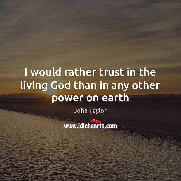 I would rather trust in the living God than in any other power on earth Image