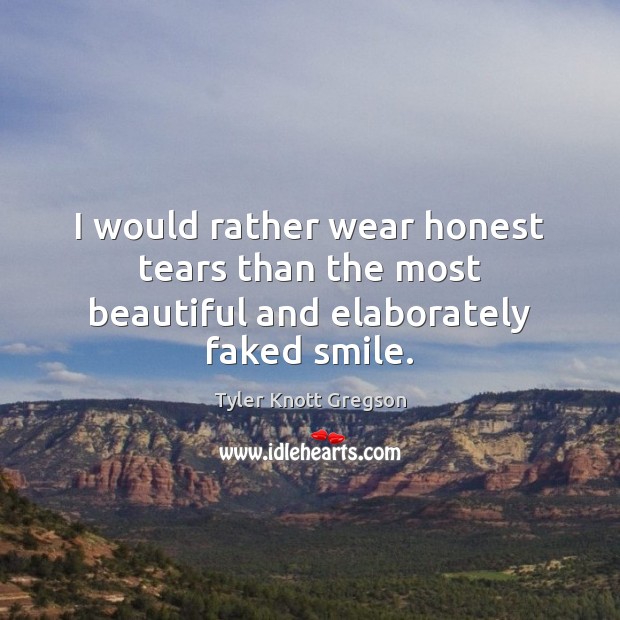 I would rather wear honest tears than the most beautiful and elaborately faked smile. Image