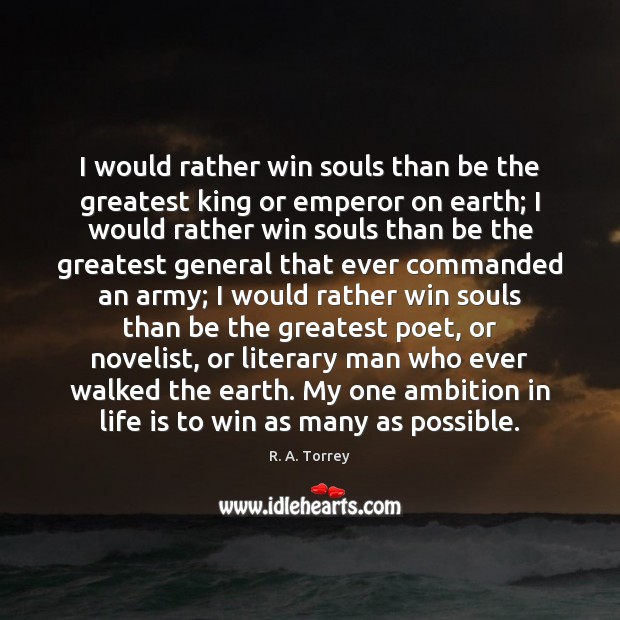 I would rather win souls than be the greatest king or emperor R. A. Torrey Picture Quote