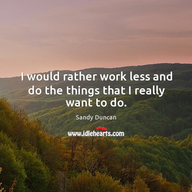 I would rather work less and do the things that I really want to do. Sandy Duncan Picture Quote