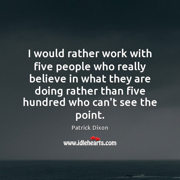 I would rather work with five people who really believe in what Patrick Dixon Picture Quote
