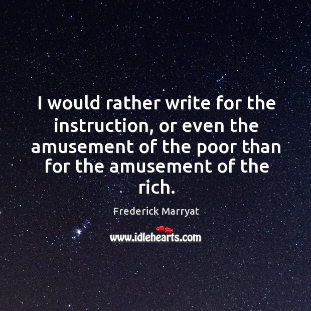 I would rather write for the instruction, or even the amusement of the poor than for the amusement of the rich. Image