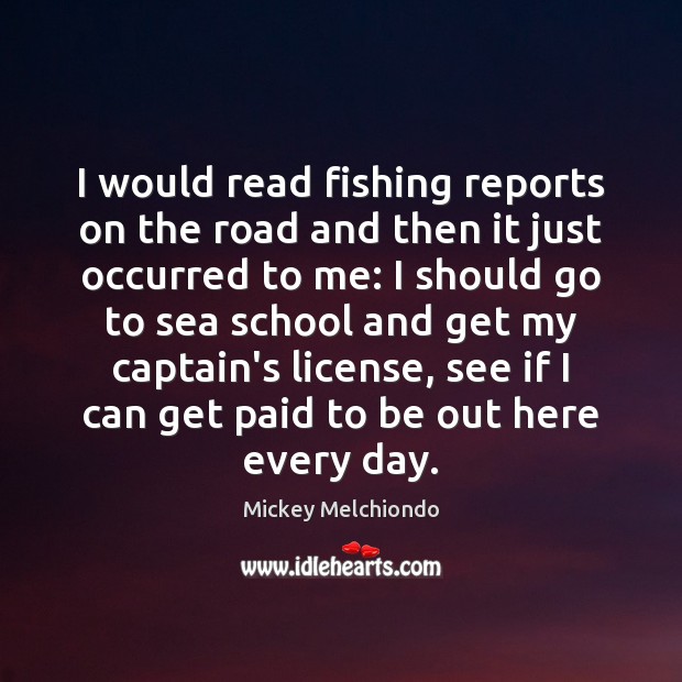 I would read fishing reports on the road and then it just Mickey Melchiondo Picture Quote