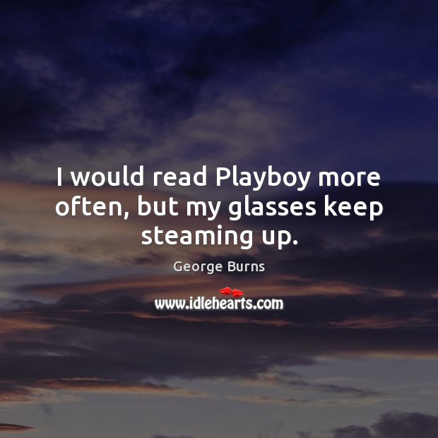 I would read Playboy more often, but my glasses keep steaming up. Image