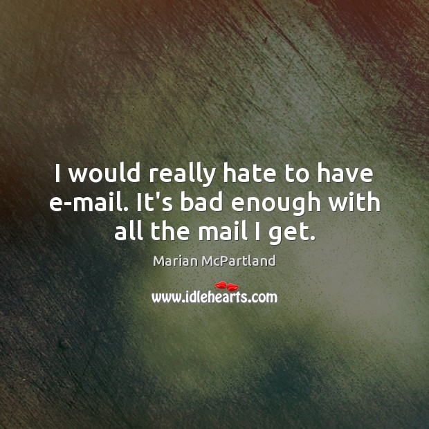 I would really hate to have e-mail. It’s bad enough with all the mail I get. Marian McPartland Picture Quote