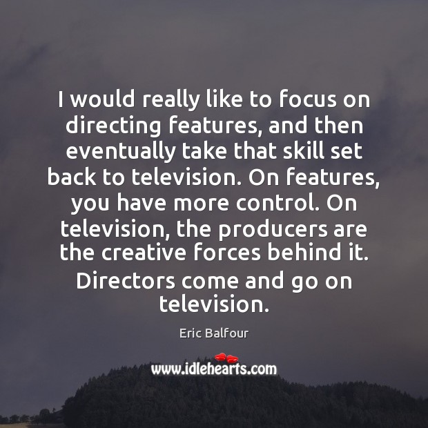 I would really like to focus on directing features, and then eventually Eric Balfour Picture Quote
