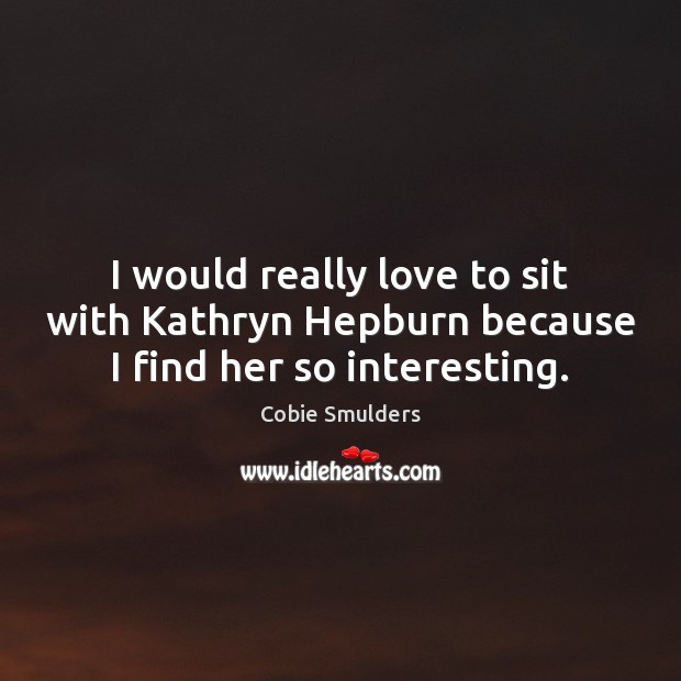 I would really love to sit with Kathryn Hepburn because I find her so interesting. Cobie Smulders Picture Quote