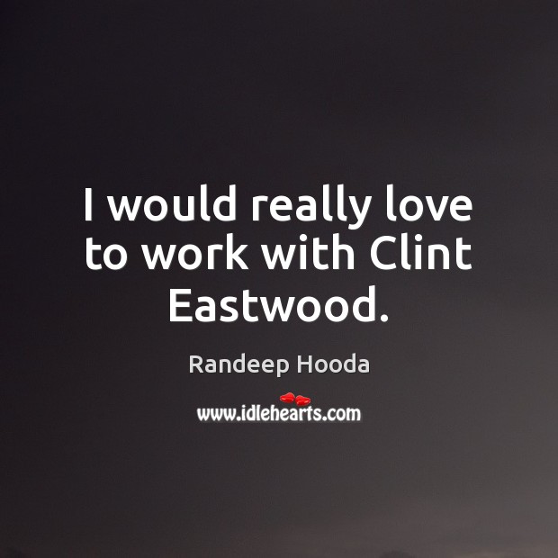 I would really love to work with Clint Eastwood. Randeep Hooda Picture Quote