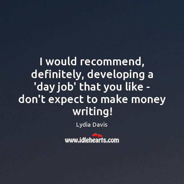 I would recommend, definitely, developing a ‘day job’ that you like – Lydia Davis Picture Quote