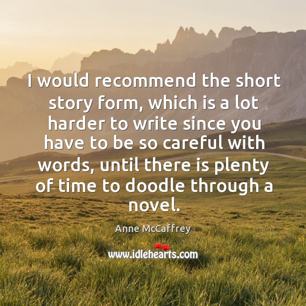 I would recommend the short story form, which is a lot harder to write since you have to be so careful with words Anne McCaffrey Picture Quote
