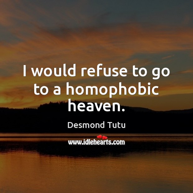 I would refuse to go to a homophobic heaven. Desmond Tutu Picture Quote