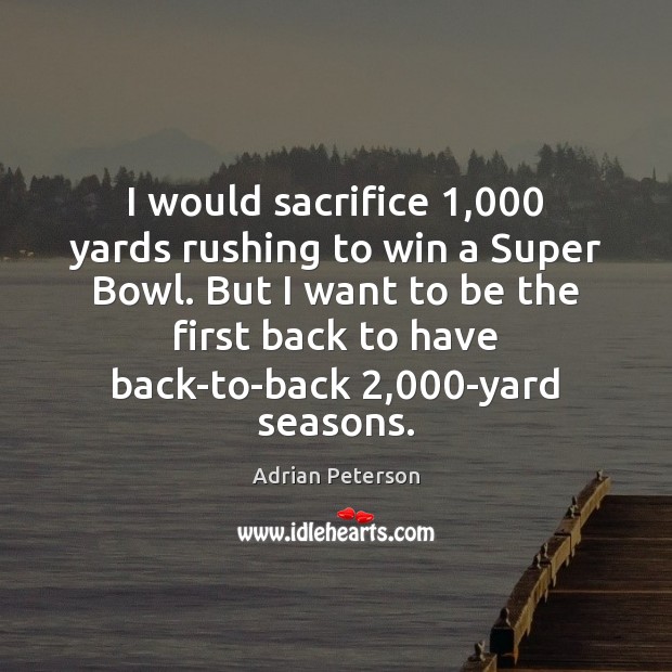 I would sacrifice 1,000 yards rushing to win a Super Bowl. But I Adrian Peterson Picture Quote