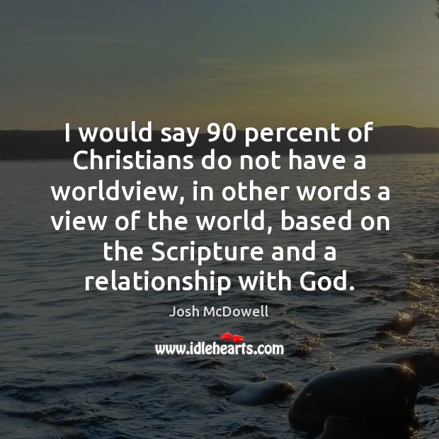 I would say 90 percent of Christians do not have a worldview, in Josh McDowell Picture Quote