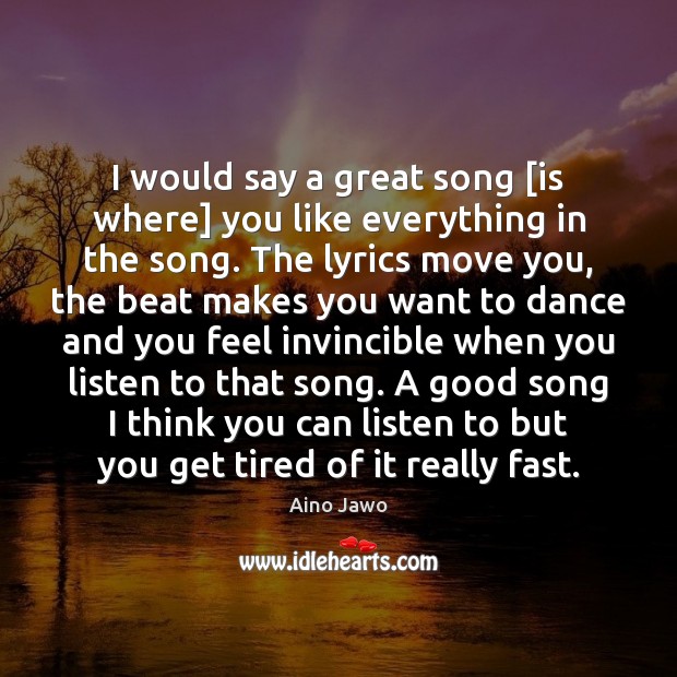 I would say a great song [is where] you like everything in Aino Jawo Picture Quote