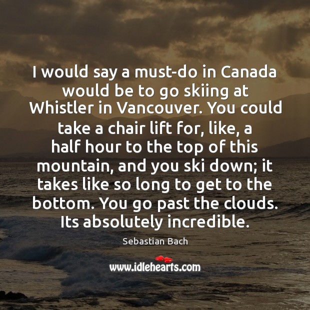 I would say a must-do in Canada would be to go skiing Sebastian Bach Picture Quote