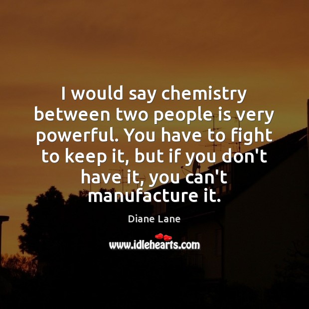 I would say chemistry between two people is very powerful. You have Diane Lane Picture Quote