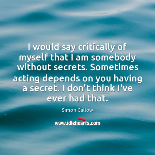 I would say critically of myself that I am somebody without secrets. Simon Callow Picture Quote