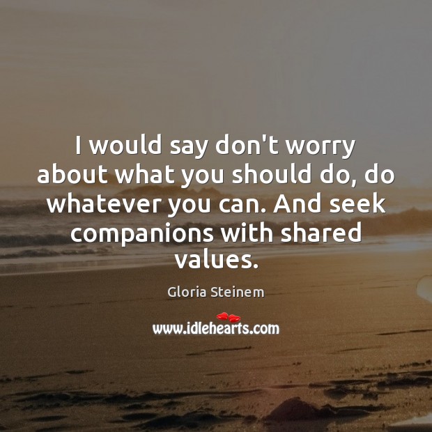 I would say don’t worry about what you should do, do whatever Gloria Steinem Picture Quote