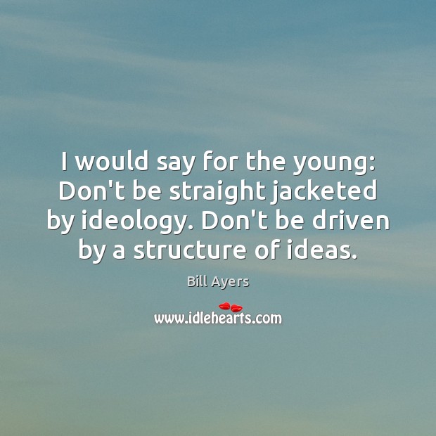 I would say for the young: Don’t be straight jacketed by ideology. Bill Ayers Picture Quote