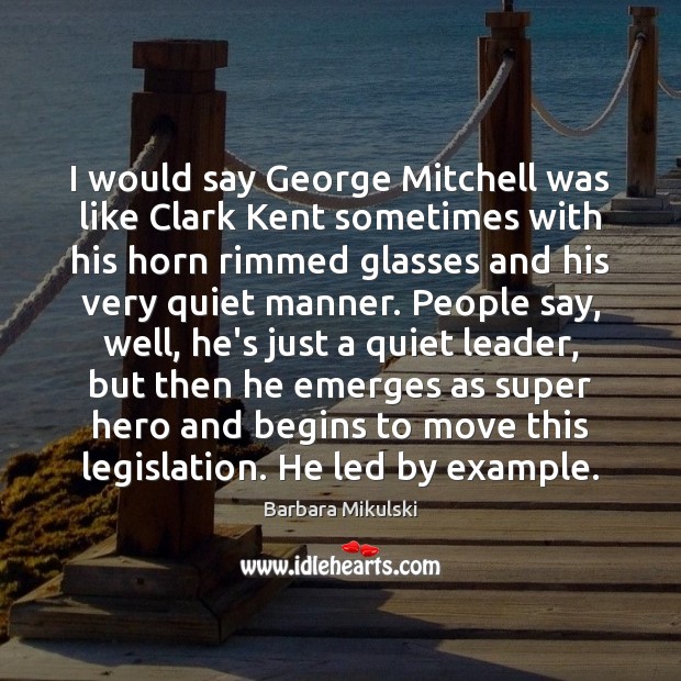 I would say George Mitchell was like Clark Kent sometimes with his Barbara Mikulski Picture Quote