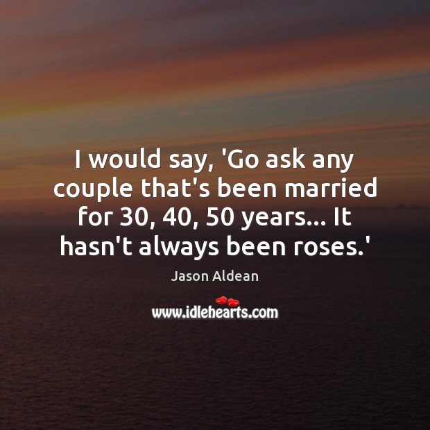 I would say, ‘Go ask any couple that’s been married for 30, 40, 50 years… Jason Aldean Picture Quote