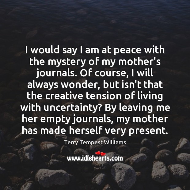 I would say I am at peace with the mystery of my Terry Tempest Williams Picture Quote