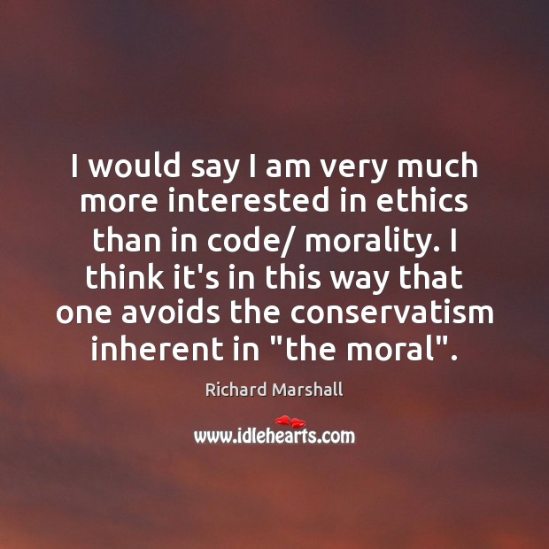 I would say I am very much more interested in ethics than Richard Marshall Picture Quote