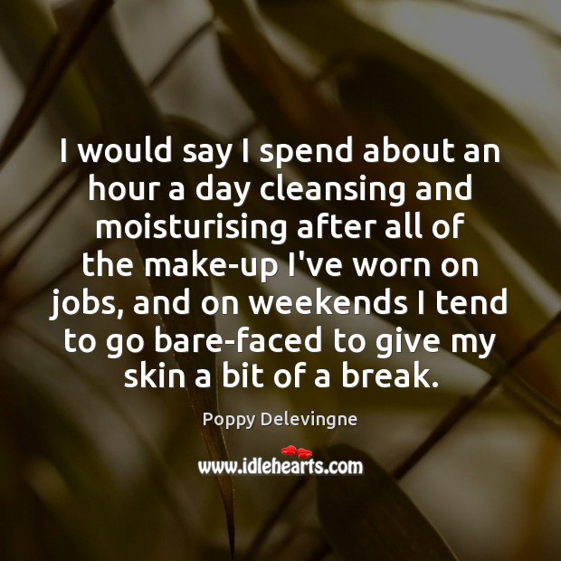 I would say I spend about an hour a day cleansing and Poppy Delevingne Picture Quote