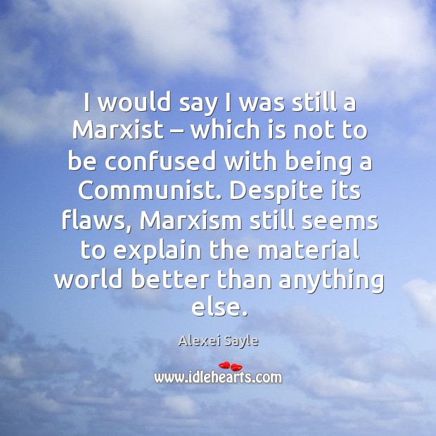 I would say I was still a marxist – which is not to be confused with being a communist. Image