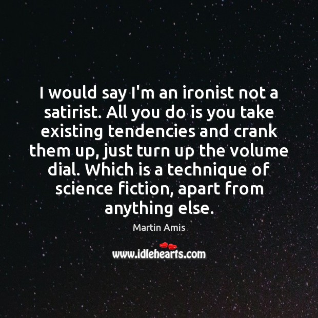 I would say I’m an ironist not a satirist. All you do Martin Amis Picture Quote