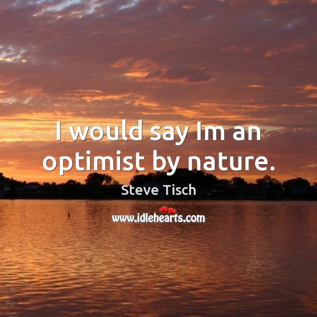 I would say Im an optimist by nature. Steve Tisch Picture Quote